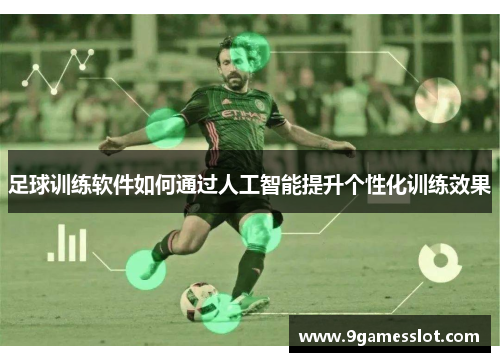 足球训练软件如何通过人工智能提升个性化训练效果