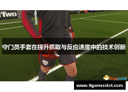 守门员手套在提升抓取与反应速度中的技术创新